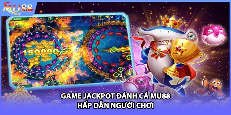 Game Jackpot đánh cá MU88 hấp dẫn người chơi